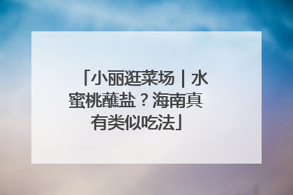 小丽逛菜场｜水蜜桃蘸盐？海南真有类似吃法